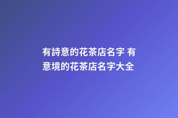 有詩意的花茶店名字 有意境的花茶店名字大全-第1張-店鋪起名-玄機(jī)派